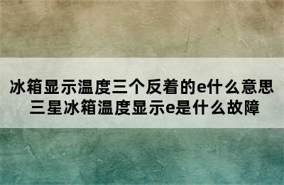 冰箱显示温度三个反着的e什么意思 三星冰箱温度显示e是什么故障